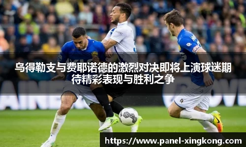乌得勒支与费耶诺德的激烈对决即将上演球迷期待精彩表现与胜利之争